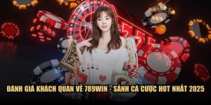 Đánh giá khách quan về 789WIN - Sảnh cá cược hot nhất 2025