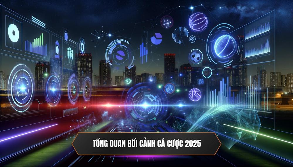 Tổng quan bối cảnh cá cược 2025
